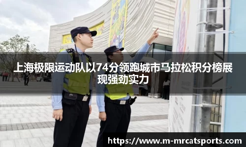 上海极限运动队以74分领跑城市马拉松积分榜展现强劲实力
